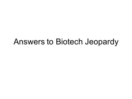 Answers to Biotech Jeopardy