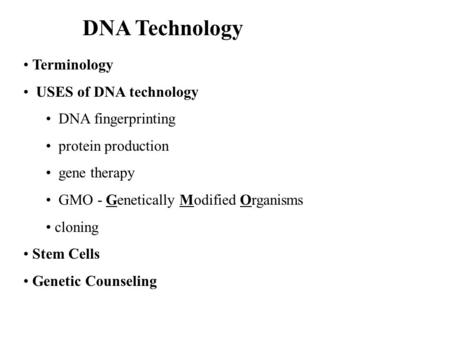 DNA Technology Terminology USES of DNA technology DNA fingerprinting protein production gene therapy GMO - Genetically Modified Organisms cloning Stem.