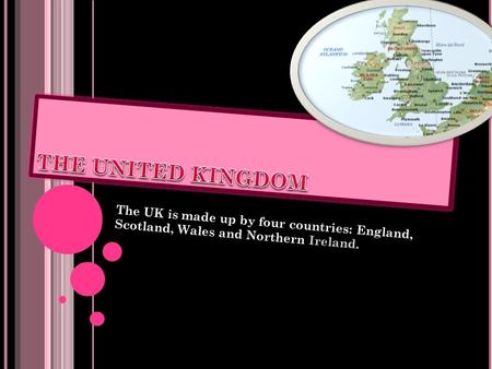 THE UNITED KINGDOM The UK is made up by four countries: England, Scotland, Wales and Northern Ireland.
