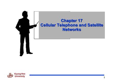 1 Kyung Hee University Chapter 17 Cellular Telephone and Satellite Networks.