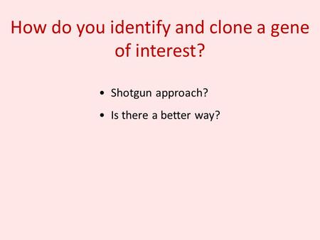 How do you identify and clone a gene of interest? Shotgun approach? Is there a better way?