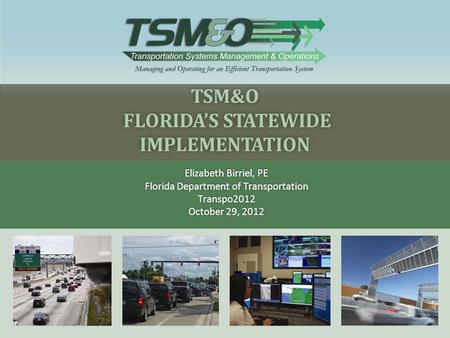 TSM&O FLORIDA’S STATEWIDE IMPLEMENTATION Elizabeth Birriel, PEElizabeth Birriel, PE Florida Department of TransportationFlorida Department of TransportationTranspo2012.