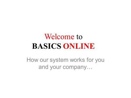 Welcome to BASICS ONLINE How our system works for you and your company…
