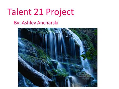 Talent 21 Project By: Ashley Ancharski.