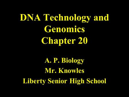 DNA Technology and Genomics Chapter 20 A. P. Biology Mr. Knowles Liberty Senior High School.