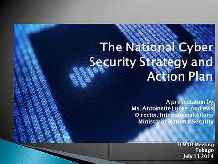 The National Cyber Security Strategy and Action Plan 	A presentation by 	Ms. Antoinette Lucas-Andrews 	Director, International Affairs 	Ministry.