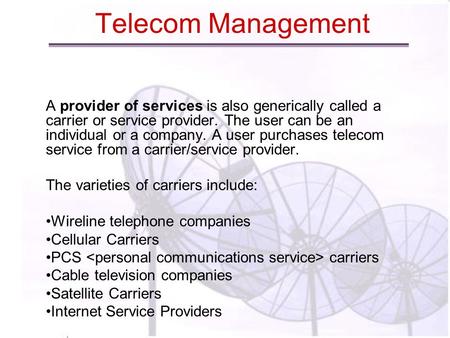Telecom Management A provider of services is also generically called a carrier or service provider. The user can be an individual or a company. A user.