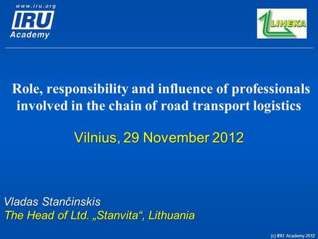 Role, responsibility and influence of professionals involved in the chain of road transport logistics Vilnius, 29 November 2012 Vladas Stančinskis The.