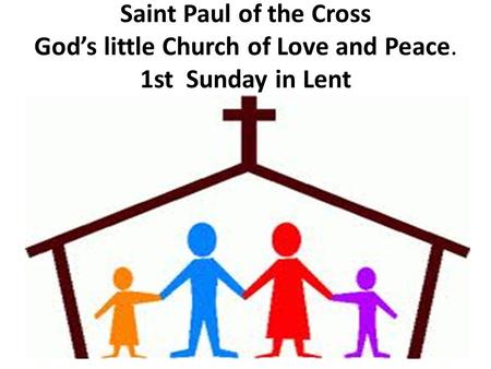 Saint Paul of the Cross God’s little Church of Love and Peace. 1st Sunday in Lent.