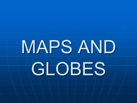 MAPS AND GLOBES. GLOBE a globe is a model of the Earth.