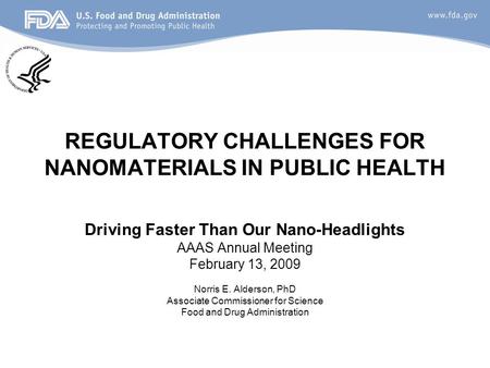 REGULATORY CHALLENGES FOR NANOMATERIALS IN PUBLIC HEALTH Driving Faster Than Our Nano-Headlights AAAS Annual Meeting February 13, 2009 Norris E. Alderson,