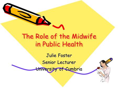 The Role of the Midwife in Public Health Julie Foster Senior Lecturer University of Cumbria.
