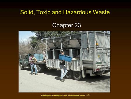 Cunningham - Cunningham - Saigo: Environmental Science 7 th Ed. Solid, Toxic and Hazardous Waste Chapter 23.