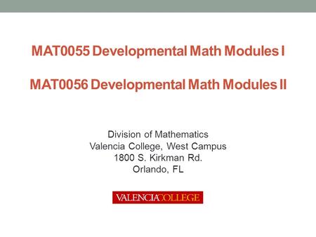 MAT0055 Developmental Math Modules I MAT0056 Developmental Math Modules II Division of Mathematics Valencia College, West Campus 1800 S. Kirkman Rd. Orlando,
