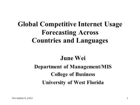 November 8, 20031 Global Competitive Internet Usage Forecasting Across Countries and Languages June Wei Department of Management/MIS College of Business.