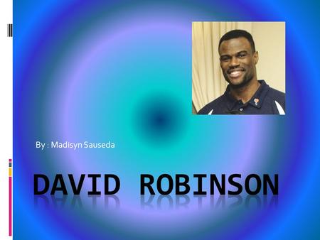 By : Madisyn Sauseda. Basketball David Maurice Robinson is a retired American NBA basketball player, who played center for the San Antonio spurs for his.