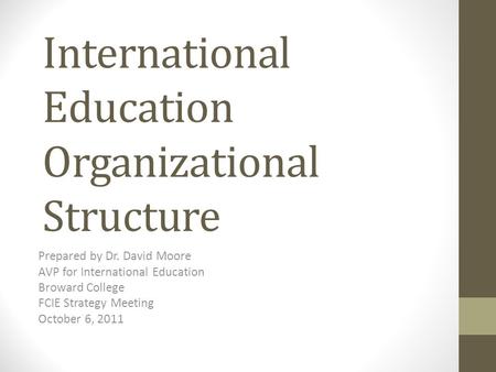 International Education Organizational Structure Prepared by Dr. David Moore AVP for International Education Broward College FCIE Strategy Meeting October.