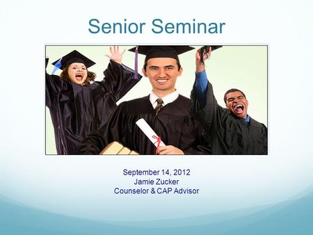 Senior Seminar September 14, 2012 Jamie Zucker Counselor & CAP Advisor.