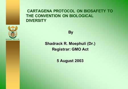 DEPARTMENT: AGRICULTURE CARTAGENA PROTOCOL ON BIOSAFETY TO THE CONVENTION ON BIOLOGICAL DIVERSITY By Shadrack R. Moephuli (Dr.) Registrar: GMO Act 5 August.