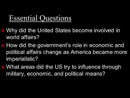 Essential Questions Why did the United States become involved in world affairs? How did the government’s role in economic and political affairs change.