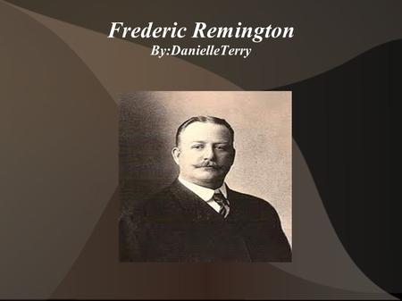 Frederic Remington By:DanielleTerry. Frederic's Childhood He was born in Canton, New York in 1861. He attended the Yale School of Art and the Art Students.