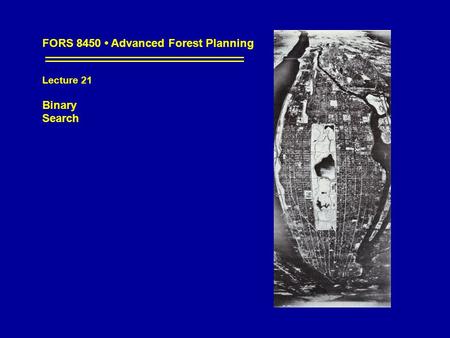 FORS 8450 Advanced Forest Planning Lecture 21 Binary Search.