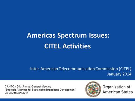 Inter-American Telecommunication Commission (CITEL) Inter-American Telecommunication Commission (CITEL) January 2014 Americas Spectrum Issues: CITEL Activities.