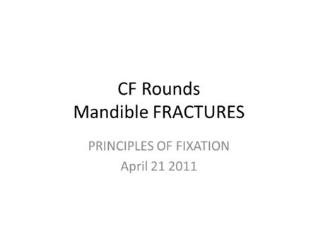 CF Rounds Mandible FRACTURES PRINCIPLES OF FIXATION April 21 2011.
