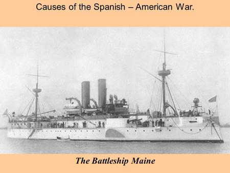 Causes of the Spanish – American War. The Battleship Maine.
