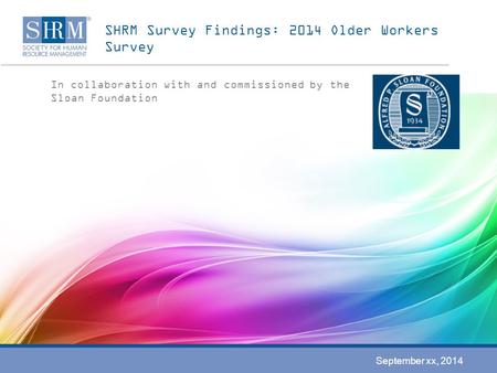 SHRM Survey Findings: 2014 Older Workers Survey In collaboration with and commissioned by the Sloan Foundation September xx, 2014.