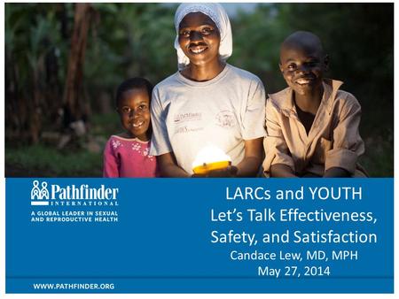 LARCs and YOUTH Let’s Talk Effectiveness, Safety, and Satisfaction Candace Lew, MD, MPH May 27, 2014.