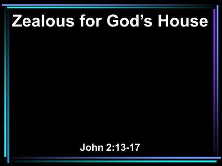 Zealous for God’s House John 2:13-17. 13 Now the Passover of the Jews was at hand, and Jesus went up to Jerusalem. 14 And He found in the temple those.