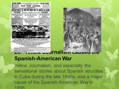 26. Yellow Journalism caused the Spanish-American War Yellow Journalism, and especially the sensational stories about Spanish atrocities in Cuba during.