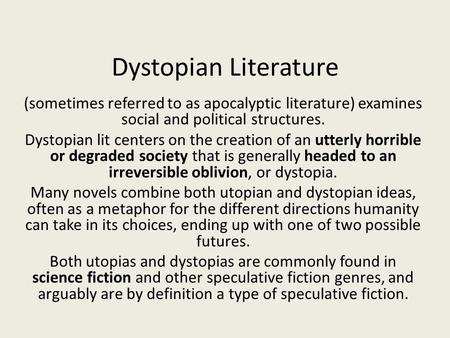 Dystopian Literature (sometimes referred to as apocalyptic literature) examines social and political structures. Dystopian lit centers on the creation.