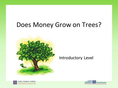 Introductory Level Does Money Grow on Trees?. 1.3.1.G1 © Take Charge Today – Revised April 2011– Does Money Grow on Trees? – Slide 2 Funded by a grant.