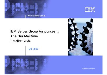 IBM Systems Group © 2006 IBM Corporation IBM Server Group Announces… The Bid Machine Reseller Guide Q4 2009.
