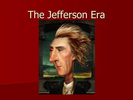 The Jefferson Era. Election of 1800 Federalists nominate Adams again; Republicans nominate Adams’ VP, Thomas Jefferson Federalists nominate Adams again;