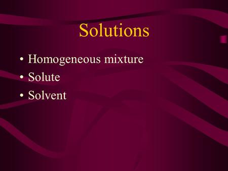 Solutions Homogeneous mixture Solute Solvent. Solution Formation Rate Factors affecting it… –Temperature—think about dissolving sugar in tea –Agitation—again.