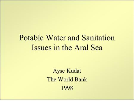 Potable Water and Sanitation Issues in the Aral Sea Ayse Kudat The World Bank 1998.