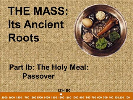 THE MASS: Its Ancient Roots Part Ib: The Holy Meal: Passover 2000 1900 1800 1700 1600 1500 1400 1300 1200 1100 1000 900 800 700 600 500 400 300 200 100.