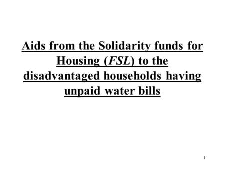 1 Aids from the Solidarity funds for Housing (FSL) to the disadvantaged households having unpaid water bills.