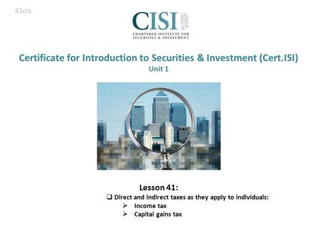 Certificate for Introduction to Securities & Investment (Cert.ISI) Unit 1 Lesson 41:  Direct and indirect taxes as they apply to individuals:  Income.