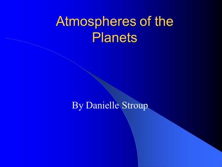 Atmospheres of the Planets By Danielle Stroup. Introduction-Definitions Atmosphere consists of molecules and atoms moving at various speeds Temperature.