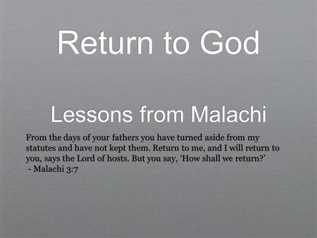 Return to God Lessons from Malachi From the days of your fathers you have turned aside from my statutes and have not kept them. Return to me, and I will.