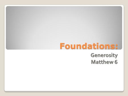 Foundations: Generosity Matthew 6. Generosity Review ◦ Infants= Feed on the Word ◦ Living Stones= Community ◦ Priesthood= Represent/Sacrifice ◦ Nation=