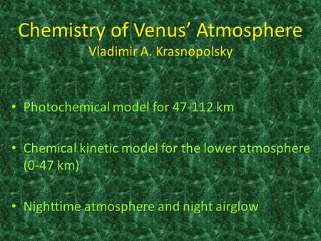 Chemistry of Venus’ Atmosphere Vladimir A. Krasnopolsky Photochemical model for 47-112 km Photochemical model for 47-112 km Chemical kinetic model for.