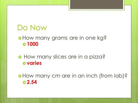 Do Now  How many grams are in one kg?  1000  How many slices are in a pizza?  varies  How many cm are in an inch (from lab)?  2.54.