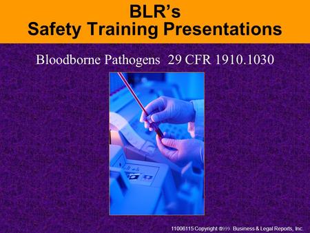 11006115 Copyright  Business & Legal Reports, Inc. BLR’s Safety Training Presentations Bloodborne Pathogens 29 CFR 1910.1030.