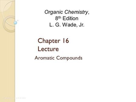 Chapter 16 Lecture Aromatic Compounds Organic Chemistry, 8 th Edition L. G. Wade, Jr.