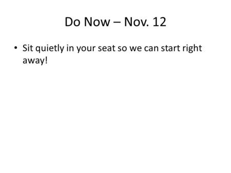 Do Now – Nov. 12 Sit quietly in your seat so we can start right away!